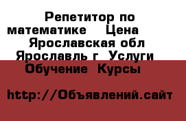 Репетитор по математике  › Цена ­ 300 - Ярославская обл., Ярославль г. Услуги » Обучение. Курсы   